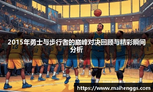 2015年勇士与步行者的巅峰对决回顾与精彩瞬间分析