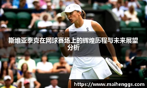 斯维亚泰克在网球赛场上的辉煌历程与未来展望分析