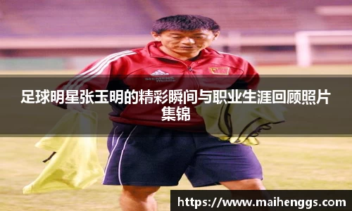 足球明星张玉明的精彩瞬间与职业生涯回顾照片集锦