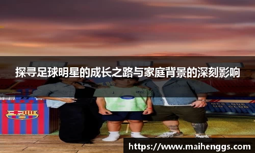 探寻足球明星的成长之路与家庭背景的深刻影响